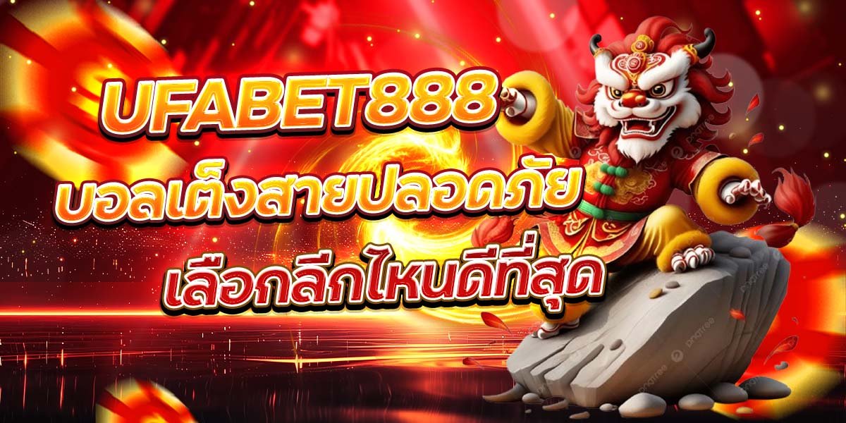 UFABET888 บอลเต็งสายปลอดภัย เลือกลีกไหนดีที่สุด