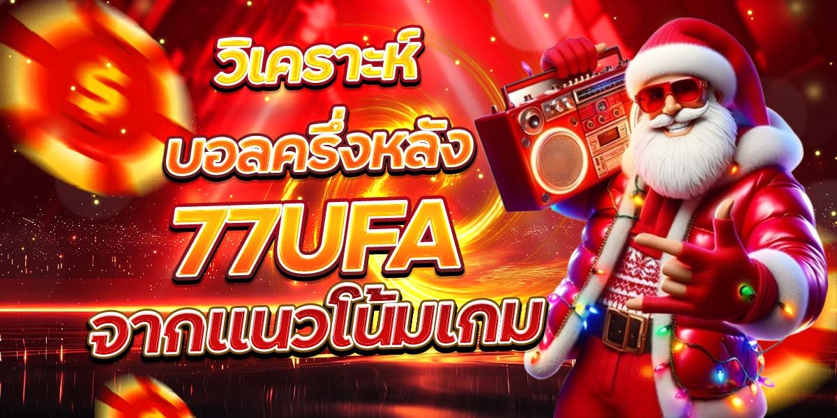 วิเคราะห์บอลครึ่งหลัง 77UFA จากแนวโน้มเกม