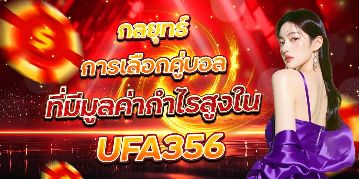 กลยุทธ์การเลือกคู่บอล ที่มีมูลค่ากำไรสูงใน UFA356