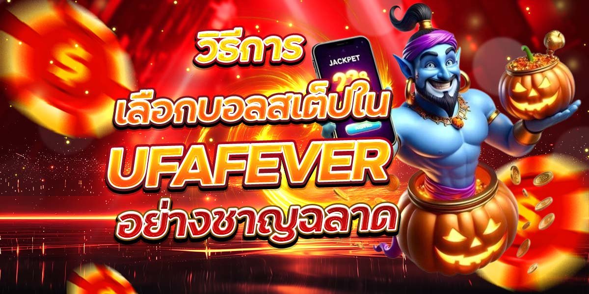 วิธีการเลือกบอลสเต็ปใน UFAFEVER อย่างชาญฉลาด