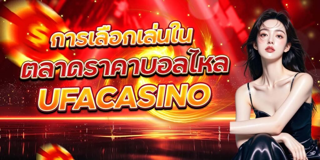 การเลือกเล่นใน ตลาดราคาบอลไหล UFACASINO